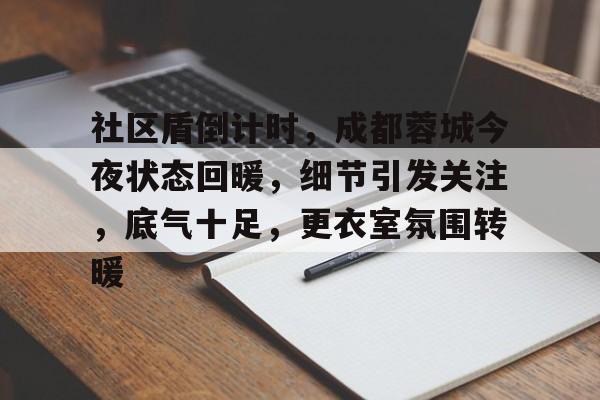 yy易游官方官网社区盾倒计时，成都蓉城今夜状态回暖，细节引发关注，底气十足，更衣室氛围转暖的简单介绍